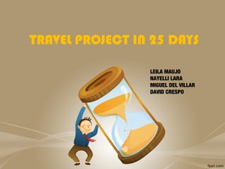 TRAVEL PROJECT IN 25 DAYS
LEILA MAUJO
NAYELLI LARA
MIGUEL DEL VILLAR
DAVID CRESPO
 