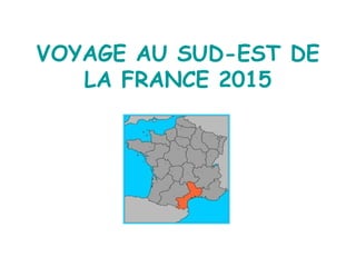 VOYAGE AU SUD-EST DE
LA FRANCE 2015
 