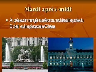 Mardi après-midi Après avoir mangé nous ferons une visite à la porte du Soleil  et à la place de la Cibeles 