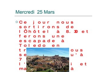 Mercredi  25 Mars Ce jour nous sortirons de l‘hôtel à 8.30 et ferons une escapade à Toledo en train. Là nous serons jusqu'à 7 heures de l'après-midi et mangerons là 