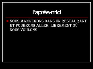 l'après-midi Nous mangerons dans un restaurant et pourrons aller  librement où nous voulons 