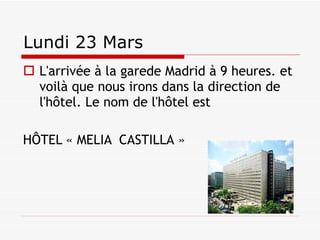 Lundi 23 Mars L'arrivée à la garede Madrid à 9 heures. et voilà que nous irons dans la direction de l'hôtel. Le nom de l'hôtel est  HÔTEL « MELIA  CASTILLA » 