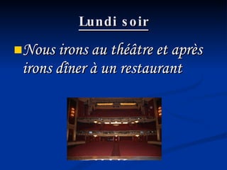 Lundi soir Nous irons au théâtre et après irons dîner à un restaurant 