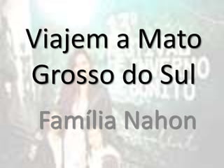 Viajem a Mato
Grosso do Sul
Família Nahon

 