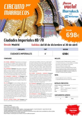 698€
Desde
Ciudades Imperiales 8D/7N
Desde Madrid
CIRCUITO CAT. DESDE
CIUDADES IMPERIALES 4*
698€
Salidas del 10 de diciembre al 30 de abril
INCLUYE
» 7noches de circuito en hoteles previstos o similares.
» 1
» Excursiones y visitas indicadas en el itinerario.
» Todos los traslados de entrada y salida.
» Transporte en vehículo climatizado durante el circuito.
» Guía acompañante de habla castellana durante todo el
circuito, a partir de 6 pasajeros en la misma salida. Para
menos pasajeros por salida, el recorrido se realizará con
un chófer, no siempre de habla castellana.
DÍA 1 ESPAÑA - MARRAKECH Presentación en el aeropuer -
to, mostrador de Travelplan, 90 min. antes de la salida
del avión. Salida en vuelo con destino Marrakech. Llega -
da, asistencia en el aeropuerto y traslado al hotel. Cena
y alojamiento.
DÍA 2 MARRAKECH Desayuno Salida desde el hotel para
realizar la visita de Marrakech, pasando por el Palacio
Bahia, las Tumbas Saadianas y todo el centro histórico
delaMedina.AlmuerzoypaseoporlacélebreplazaJmaa
El Fna, conocida por sus comidas al aire libre y sus típi -
cos zocos. Por la tarde tiempo libre. Cena y alojamiento.
DÍA 3 MARRAKECH - BENIMELLAL - FEZ Desayuno Salida
hacia Fez, atravesando la localidad de Beni Mellal, rica
zona agrícola rodeada de olivares y naranjos. Almuerzo
en ruta. Continuación hacia Fez. Traslado al hotel. Cena
y alojamiento.
DÍA 4 FEZ Desayuno A la hora indicada, salida para la
visita de Fez, capital cultural y la más antigua de las ciu -
dades imperiales del país, acercándonos hasta el Pala -
cio Real y recorriendo el barrio judío, la impresionante
Medina, con sus típicos comercios y barrios artesanos, el
exteriordelaMezquita,laescuelacoránicaAlBouanania
y la Universidad El Quaraouiyne. Almuerzo en un restau -
rante típico de la medina. Descubriremos desde el exte -
rior la rica decoración de la Mezquita de los Andaluces y
el exterior de la tumba de Moulay Idriss, para terminar
con una bella panorámica de Fez y sus alrededores des -
de uno de los puntos más altos de la ciudad. Traslado al
hotel. Cena y alojamiento.
DÍA 5 FEZ - VOLUBILIS -MEKNES -RABAT Desayuno Salida
hacia las ruinas romanas de Volubilis y posteriormente,
continuación hacia Meknes. Visita de la ciudad, ligada
al nombre de Moulay Ismail, el gran sultán de la dinas -
tía Alouita, donde observaremos la Medina amurallada
de la ciudad, la puerta Bab Mansour y la plaza el Hedim.
Almuerzo. Salida hacia Rabat, capital administrativa
del país, para realizar una breve visita panorámica por
los exteriores del Palacio Real y sus jardines, la torre
Hassan y el Mausoleo de Mohamed V. Llegada al hotel.
Cena y alojamiento.
DÍA 6 RABAT - CASABLANCA - MARRAKECH Desayuno
Salida hacia Casablanca. Visita panorámica de la capital
económica del país, el exterior de la Mezquita de Has -
san II y un pequeño recorrido para conocer los puntos
más emblemáticos de la ciudad: el Boulevard de la Cor -
niche, el Parque de las Naciones y la plaza Mohamed V.
Almuerzo. Por la tarde, salida hacia Marrakech. Llegada
y traslado al hotel. Cena y alojamiento.
DÍA 7 MARRAKECH Desayuno Día libre en Media Pensión
(almuerzo en el hotel), donde puede aprovechar para
realizar distintas excursiones opcionales: por la maña -
na, visita al Valle de Ourika, uno de los valles más boni -
tos de la cordillera del Atlas; por la noche, cena con
excursión Fantasía Chez Alí, cocina marroquí en una
tienda caidale auténtica, que combina arte, música y
danza típica de Marruecos. Alojamiento.
DÍA 8 MARRAKECH - ESPAÑA Desayuno A la hora indica -
da por nuestros representantes recogida en el hotel y
traslado al aeropuerto para salir en vuelo con destino
España. Llegada y fin de nuestros servicios.
ITINERARIO
Es un producto
HOTELES PREVISTOS
(similares o alternativos ver folleto general)
SUPLEMENTOS AÉREOS
CIRCUITO por
MARRUECOS
CIUDAD HOTEL
Marrakech Almas 4* / Zalagh Kasbah 4 * /Meriem 4*
Fez Menzeh Zalagh 4*
Rabat Chellah/Oumlil 4*
NOTA
» E
» La capacidad máxima de este circuito es de 3 adultos.
DÍAS
D BASE
ViajesVeleta
AHORRO
¡Nuevo
vuelo!
con
Marrakech
CONDICIONES
Precios válidos a partir del 28.11.2017
Precio por persona en habitación doble.
Los precios incluyen: avión ida y vuelta + traslados + circuito según programa + tasas de aeropuerto + seguro básico de viaje.
Consultar condiciones generales y más hoteles en www.ViajesVeleta.com
de circuitos con una sola persona, consulte suplemento.
Plazas limitadas. Consultar gastos de cancelación.“Precios no válidos para grupos”
 