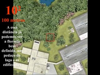A essa distância já podemos ver a floresta bem definida, um pedaço do lago e as edificações 10 2 100 metros 