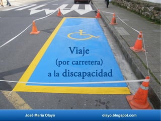José María Olayo olayo.blogspot.com
Viaje
(por carretera)
a la discapacidad
 