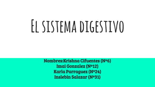Elsistemadigestivo
Nombres:Krishna Cifuentes (Nº6)
Imai Gonzalez (Nº12)
Karla Parraguez (Nº24)
Inslebin Salazar (Nº31)
 