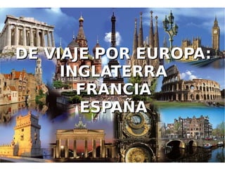 DE VIAJE POR EUROPA:DE VIAJE POR EUROPA:
INGLATERRAINGLATERRA
FRANCIAFRANCIA
ESPAÑAESPAÑA
 