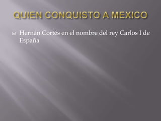 

Hernán Cortés en el nombre del rey Carlos I de
España

 