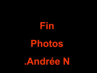 Fin
 Photos
.Andrée N
 