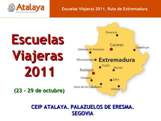 Escuelas Viajeras 2011. Ruta de Extremadura Escuelas Viajeras 2011 (23 - 29 de octubre) CEIP ATALAYA. PALAZUELOS DE ERESMA. SEGOVIA 