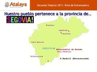 Segovia Escuelas Viajeras 2011. Ruta de Extremadura Nuestro pueblo pertenece a la provincia de..  