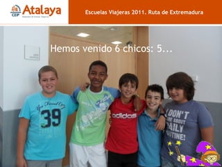 CHICOS Escuelas Viajeras 2011. Ruta de Extremadura Hemos venido 6 chicos: 5...  