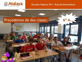 6º A Escuelas Viajeras 2011. Ruta de Extremadura Procedemos de dos clases: 6º A... 