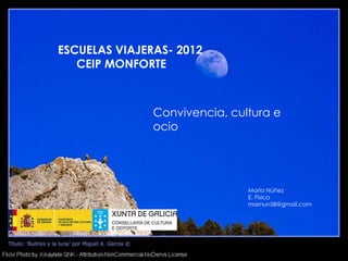 ESCUELAS VIAJERAS- 2012
   CEIP MONFORTE



               Convivencia, cultura e
               ocio




                               María Núñez
                               E. Física
                               marnun58@gmail.com
 