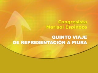 Congresista
           Marisol Espinoza

             QUINTO VIAJE
DE REPRESENTACIÓN A PIURA
 