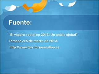 Fuente:
“El viajero social en 2013. Un anális global”.
Tomado el 5 de marzo de 2013.
http://www.territoriocreativo.es
 