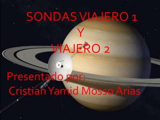 SONDASVIAJERO 1
Y
VIAJERO 2
Presentado por:
CristianYamid Mosso Arias
 