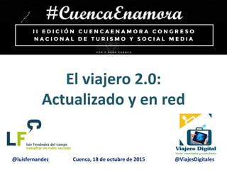 Cuenca, 18 de octubre de 2015
El viajero 2.0:
Actualizado y en red
@luisfernandez @ViajesDigitales
 