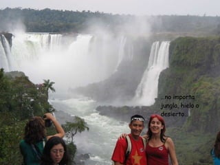 … no importa jungla, hielo o desierto…