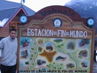 CAPACES DE LLEGAR HASTA EL FIN DEL MUNDO!!!