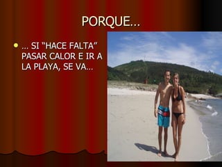 PORQUE… …  SI “HACE FALTA” PASAR CALOR E IR A LA PLAYA, SE VA… 