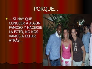 PORQUE… …  SI HAY QUE CONOCER A ALGÚN FAMOSO Y HACERSE LA FOTO, NO NOS VAMOS A ECHAR ATRÁS… 