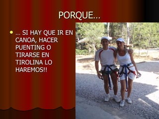 PORQUE… …  SI HAY QUE IR EN CANOA, HACER PUENTING O TIRARSE EN TIROLINA LO HAREMOS!! 