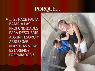 PORQUE… …  SI HACE FALTA BAJAR A LAS PROFUNDIDADES PARA DESCUBRIR ALGÚN TESORO Y ARRIESGAR NUESTRAS VIDAS, ESTAREMOS PREPARADOS!! 