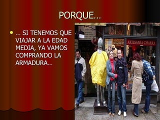 PORQUE… …  SI TENEMOS QUE VIAJAR A LA EDAD MEDIA, YA VAMOS COMPRANDO LA ARMADURA… 