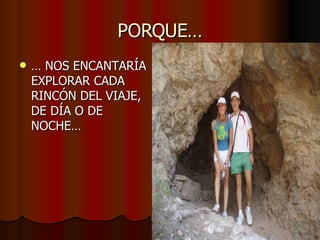 PORQUE… …  NOS ENCANTARÍA EXPLORAR CADA RINCÓN DEL VIAJE, DE DÍA O DE NOCHE… 