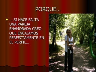 PORQUE… …  SI HACE FALTA UNA PAREJA ENAMORADA CREO QUE ENCAJAMOS PERFECTAMENTE EN EL PERFIL… 