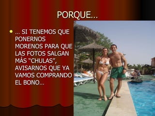 PORQUE… …  SI TENEMOS QUE PONERNOS MORENOS PARA QUE LAS FOTOS SALGAN MÁS “CHULAS”, AVISARNOS QUE YA VAMOS COMPRANDO EL BONO… 