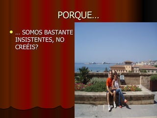 PORQUE… …  SOMOS BASTANTE INSISTENTES, NO CREÉIS? 