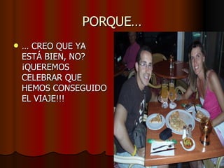 PORQUE… …  CREO QUE YA ESTÁ BIEN, NO? ¡QUEREMOS CELEBRAR QUE HEMOS CONSEGUIDO EL VIAJE!!! 