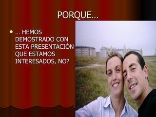 PORQUE… …  HEMOS DEMOSTRADO CON ESTA PRESENTACIÓN QUE ESTAMOS INTERESADOS, NO? 