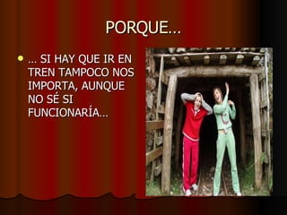 PORQUE… …  SI HAY QUE IR EN TREN TAMPOCO NOS IMPORTA, AUNQUE NO SÉ SI FUNCIONARÍA… 
