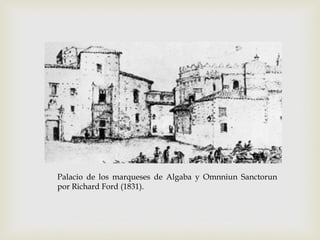 Palacio de los marqueses de Algaba y Omnniun Sanctorun
por Richard Ford (1831).
 