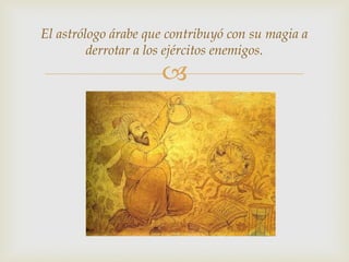 El astrólogo árabe que contribuyó con su magia a
         derrotar a los ejércitos enemigos.
                     
 