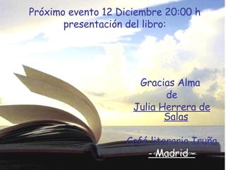 Próximo evento 12 Diciembre 20:00 h   presentación del libro: Gracias Alma   de Julia Herrera de Salas Café literario Iruña - Madrid - Edit. por EDICION PERSONAL 