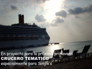 En proyecto para la próxima primavera  CRUCERO TEMATICO   especialmente para Single’s 