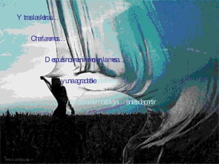 Y tras las letras…  Charlaremos…  Después nos reuniremos en la mesa… y una agradable  sobremesa nos hará sentir nostalgia… antes de partir 