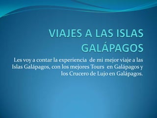 Les voy a contar la experiencia de mi mejor viaje a las
Islas Galápagos, con los mejores Tours en Galápagos y
                      los Crucero de Lujo en Galápagos.
 