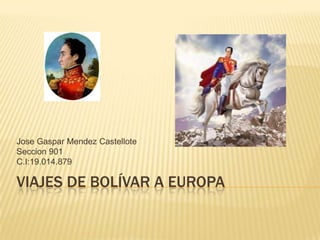 Jose Gaspar Mendez Castellote
Seccion 901
C.I:19.014.879

VIAJES DE BOLÍVAR A EUROPA
 