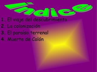1. El viaje del descubrimiento
2. La colonización
3. El paraíso terrenal
4. Muerte de Colón
 