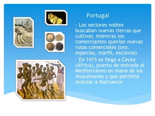 Portugal
- Los sectores nobles
buscaban nuevas tierras que
cultivar, mientras los
comerciantes querían nuevas
rutas comerc...