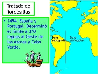 Tratado de Tordesillas1494. España y Portugal. Determinó el límite a 370 leguas al Oeste de las Azores y Cabo Verde.