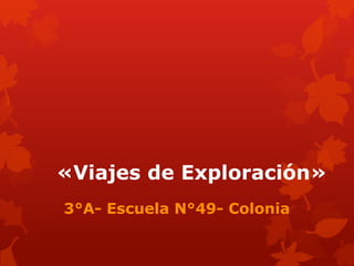 «Viajes de Exploración»
3°A- Escuela N°49- Colonia
 