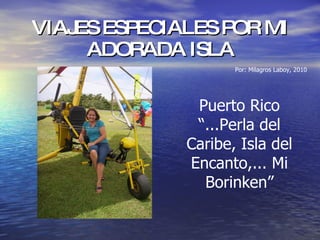 VIAJES ESPECIALES POR MI ADORADA ISLA Puerto Rico “ ...Perla del Caribe, Isla del Encanto,... Mi Borinken” Por: Milagros Laboy, 2010 